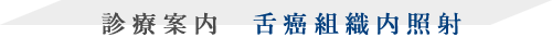 診療案内 舌癌組織内照射